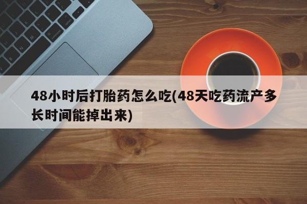 哪里有堕胎药微信48小时后打胎药怎么吃(48天吃药流产多长时间能掉出来)