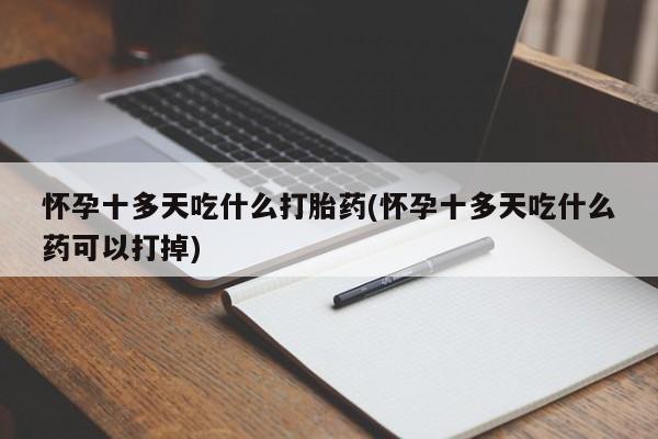 哪里有堕胎药微信怀孕十多天吃什么打胎药(怀孕十多天吃什么药可以打掉)