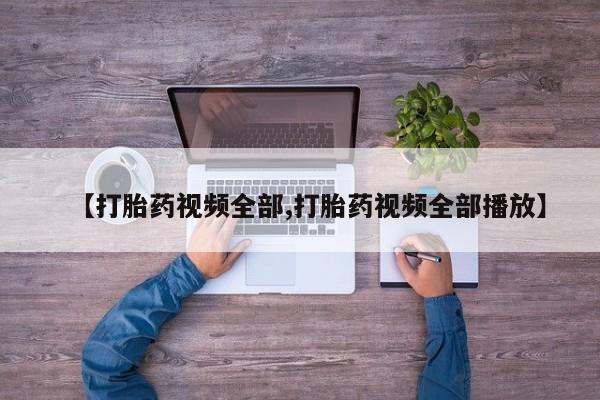 哪里有堕胎药微信【打胎药视频全部,打胎药视频全部播放】