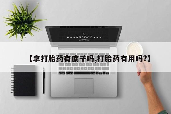 哪里有堕胎药微信【拿打胎药有底子吗,打胎药有用吗?】