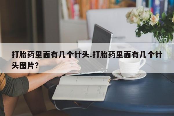哪里有堕胎药微信打胎药里面有几个针头.打胎药里面有几个针头图片？