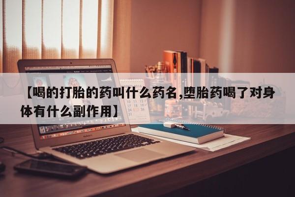 哪里有堕胎药微信【喝的打胎的药叫什么药名,堕胎药喝了对身体有什么副作用】