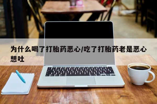 哪里有堕胎药微信为什么喝了打胎药恶心/吃了打胎药老是恶心想吐