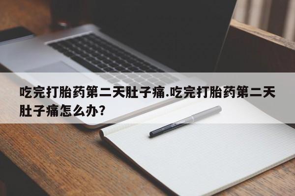 哪里有堕胎药微信吃完打胎药第二天肚子痛.吃完打胎药第二天肚子痛怎么办？