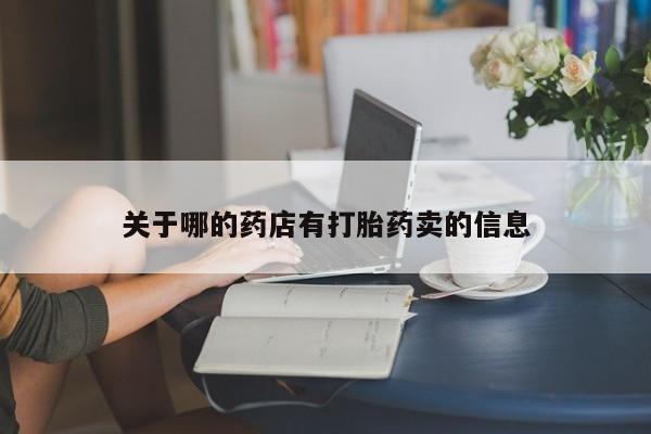 哪里有堕胎药微信关于哪的药店有打胎药卖的信息