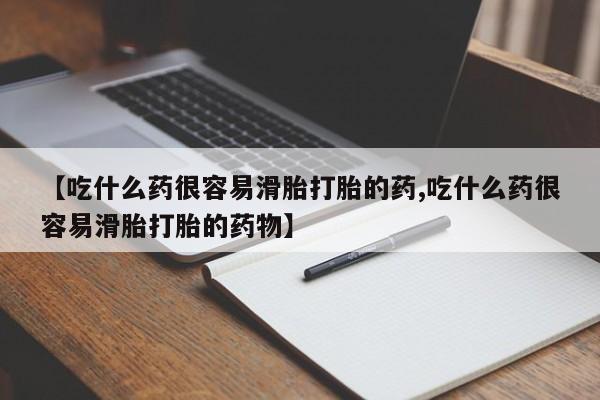 哪里有堕胎药微信【吃什么药很容易滑胎打胎的药,吃什么药很容易滑胎打胎的药物】