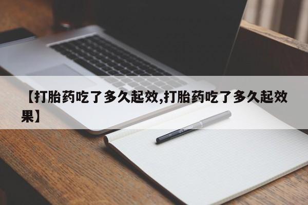 哪里有堕胎药微信【打胎药吃了多久起效,打胎药吃了多久起效果】