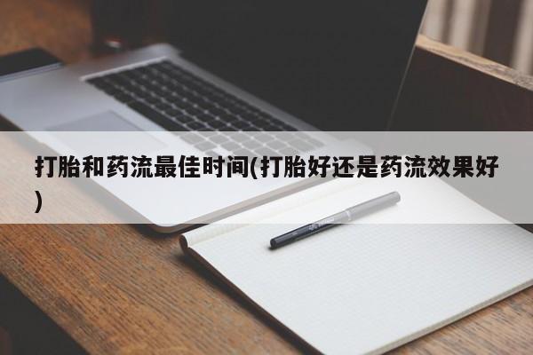 哪里有堕胎药微信打胎和药流最佳时间(打胎好还是药流效果好)