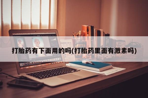 哪里有堕胎药微信打胎药有下面用的吗(打胎药里面有激素吗)