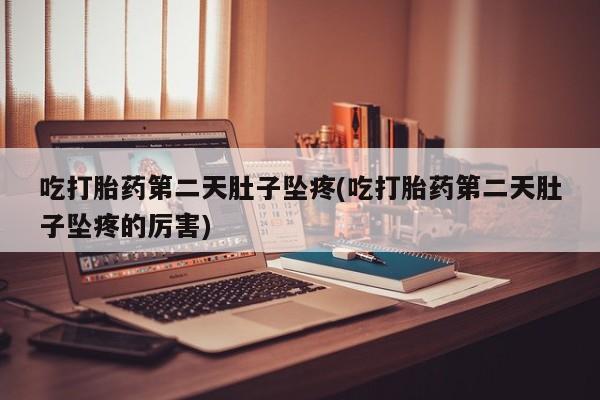 哪里有堕胎药微信吃打胎药第二天肚子坠疼(吃打胎药第二天肚子坠疼的厉害)
