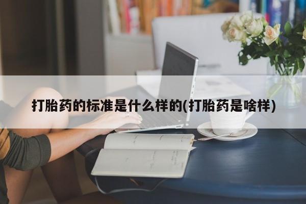哪里有堕胎药微信打胎药的标准是什么样的(打胎药是啥样)