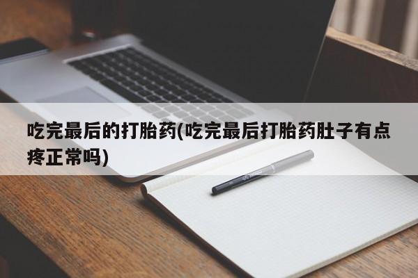 哪里有堕胎药微信吃完最后的打胎药(吃完最后打胎药肚子有点疼正常吗)