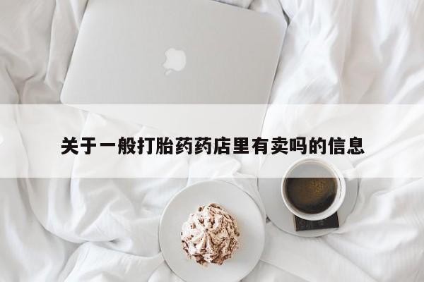 哪里有堕胎药微信关于一般打胎药药店里有卖吗的信息