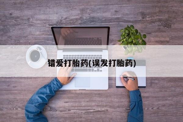哪里有堕胎药微信错爱打胎药(误发打胎药)