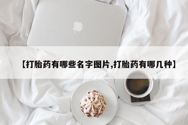 哪里有堕胎药微信【打胎药有哪些名字图片,打胎药有哪几种】