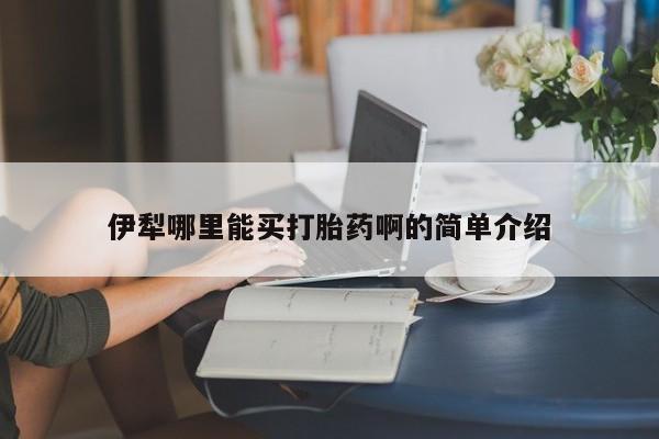 哪里有堕胎药微信伊犁哪里能买打胎药啊的简单介绍