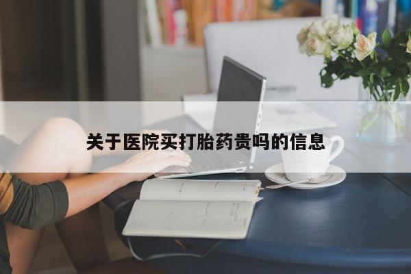 哪里有堕胎药微信关于医院买打胎药贵吗的信息
