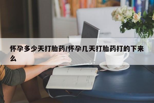 哪里有堕胎药微信怀孕多少天打胎药/怀孕几天打胎药打的下来么