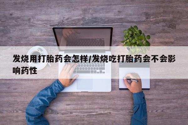 哪里有堕胎药微信发烧用打胎药会怎样/发烧吃打胎药会不会影响药性