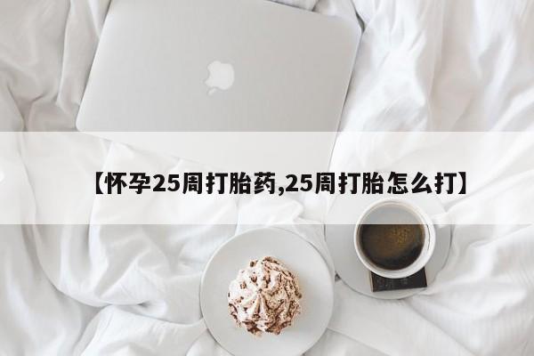 哪里有堕胎药微信【怀孕25周打胎药,25周打胎怎么打】