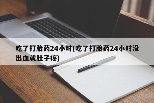 哪里有堕胎药微信吃了打胎药24小时(吃了打胎药24小时没出血就肚子疼)