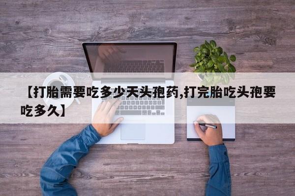 哪里有堕胎药微信【打胎需要吃多少天头孢药,打完胎吃头孢要吃多久】