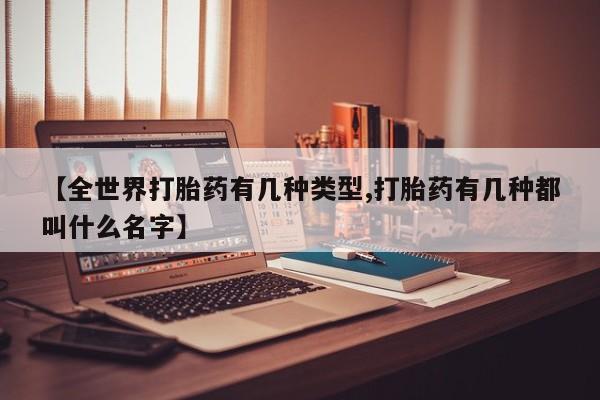 哪里有堕胎药微信【全世界打胎药有几种类型,打胎药有几种都叫什么名字】