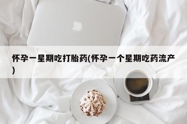 哪里有堕胎药微信怀孕一星期吃打胎药(怀孕一个星期吃药流产)