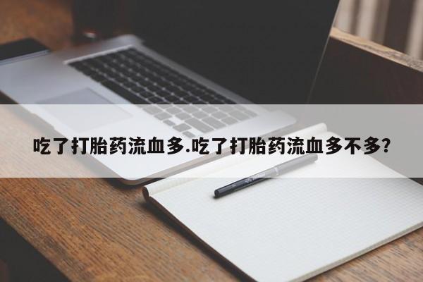 哪里有堕胎药微信吃了打胎药流血多.吃了打胎药流血多不多？