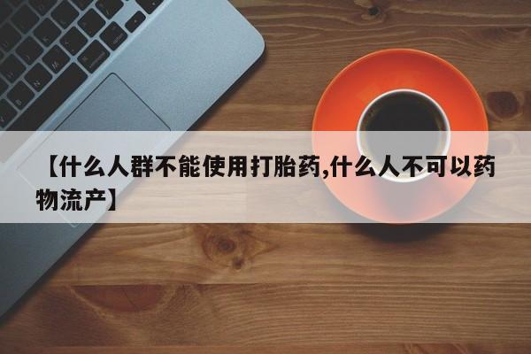 哪里有堕胎药微信【什么人群不能使用打胎药,什么人不可以药物流产】