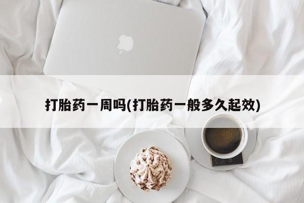 哪里有堕胎药微信打胎药一周吗(打胎药一般多久起效)