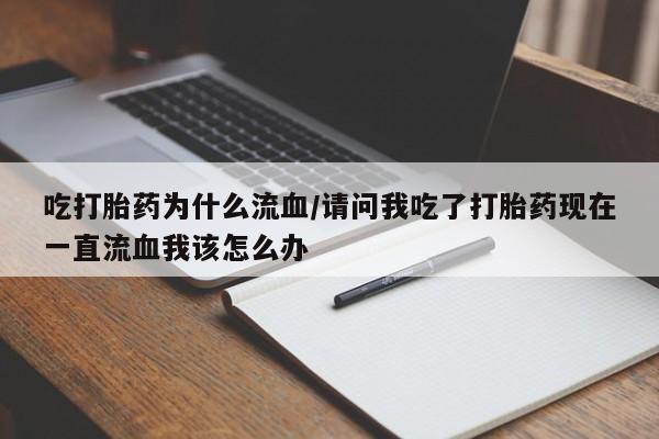 哪里有堕胎药微信吃打胎药为什么流血/请问我吃了打胎药现在一直流血我该怎么办