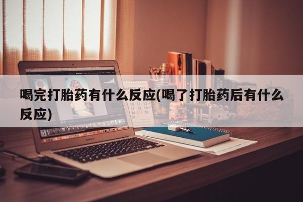 哪里有堕胎药微信喝完打胎药有什么反应(喝了打胎药后有什么反应)