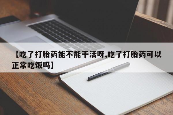 哪里有堕胎药微信【吃了打胎药能不能干活呀,吃了打胎药可以正常吃饭吗】