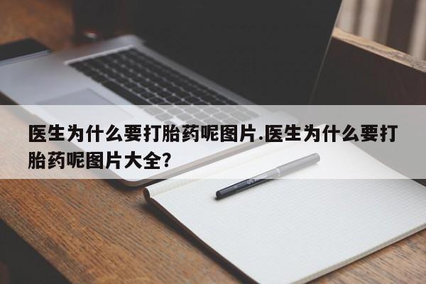 哪里有堕胎药微信医生为什么要打胎药呢图片.医生为什么要打胎药呢图片大全？