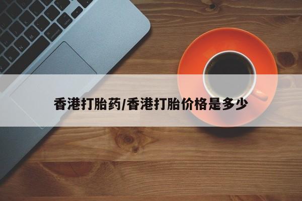 哪里有堕胎药微信香港打胎药/香港打胎价格是多少