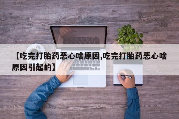 哪里有堕胎药微信【吃完打胎药恶心啥原因,吃完打胎药恶心啥原因引起的】