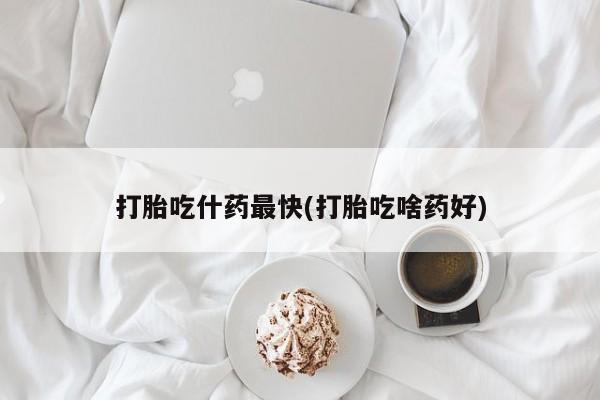 哪里有堕胎药微信打胎吃什药最快(打胎吃啥药好)