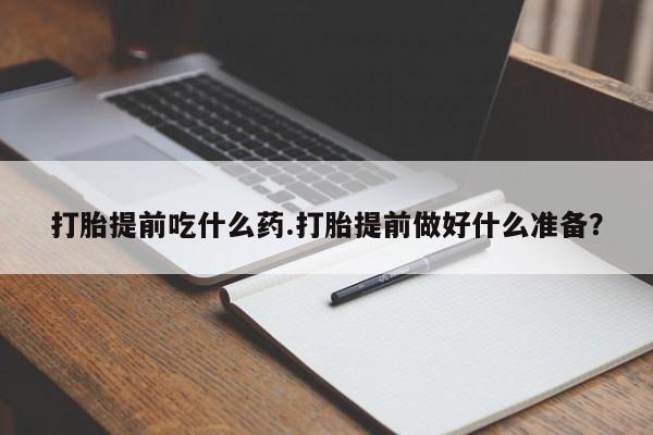 哪里有堕胎药微信打胎提前吃什么药.打胎提前做好什么准备？