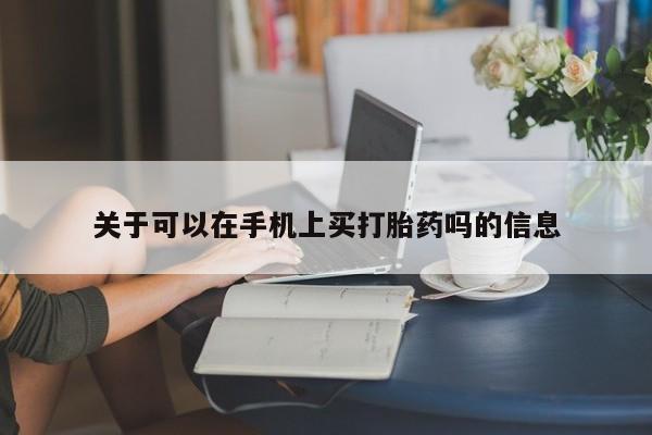 哪里有堕胎药微信关于可以在手机上买打胎药吗的信息