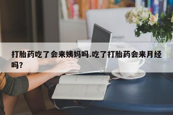 哪里有堕胎药微信打胎药吃了会来姨妈吗.吃了打胎药会来月经吗？