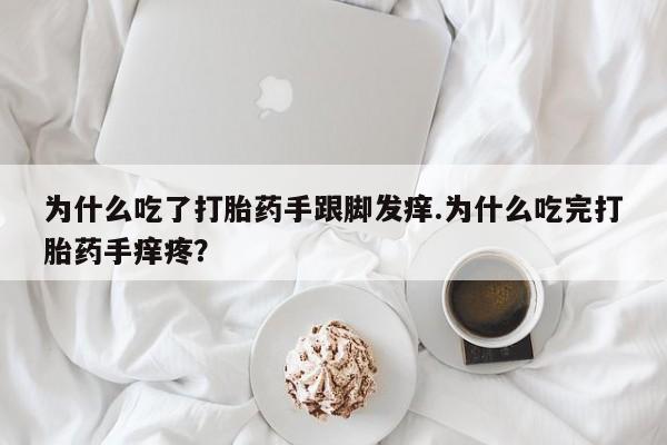 哪里有堕胎药微信为什么吃了打胎药手跟脚发痒.为什么吃完打胎药手痒疼？