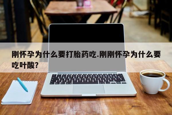 哪里有堕胎药微信刚怀孕为什么要打胎药吃.刚刚怀孕为什么要吃叶酸？