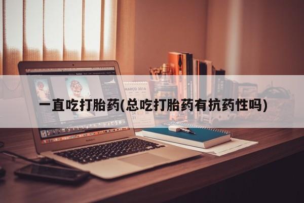 哪里有堕胎药微信一直吃打胎药(总吃打胎药有抗药性吗)