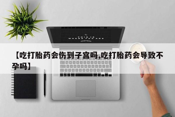 哪里有堕胎药微信【吃打胎药会伤到子宫吗,吃打胎药会导致不孕吗】
