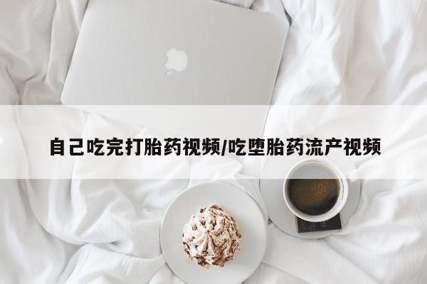 哪里有堕胎药微信自己吃完打胎药视频/吃堕胎药流产视频