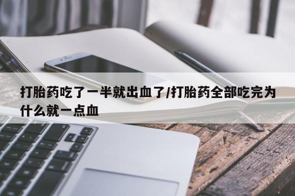 哪里有堕胎药微信打胎药吃了一半就出血了/打胎药全部吃完为什么就一点血